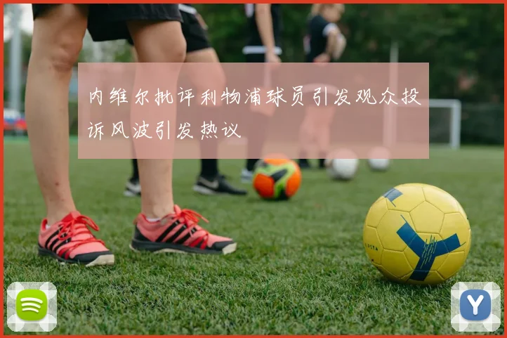 内维尔批评利物浦球员引发观众投诉风波引发热议