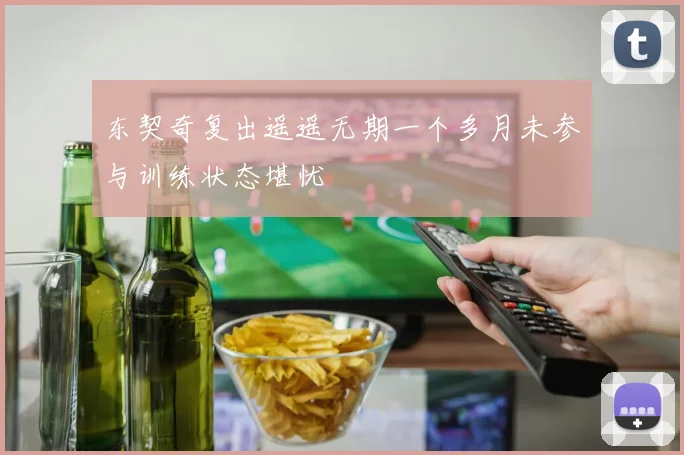 东契奇复出遥遥无期一个多月未参与训练状态堪忧