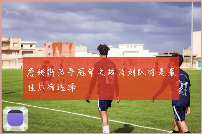詹姆斯若寻冠军之路马刺队将是最佳归宿选择