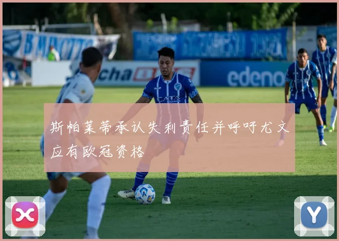 斯帕莱蒂承认失利责任并呼吁尤文应有欧冠资格