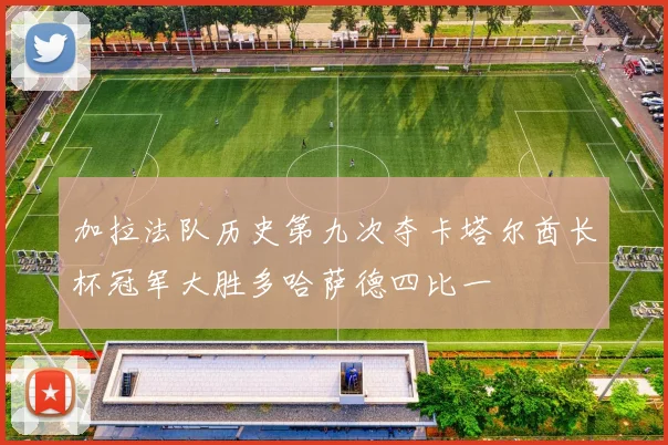 加拉法队历史第九次夺卡塔尔酋长杯冠军大胜多哈萨德四比一