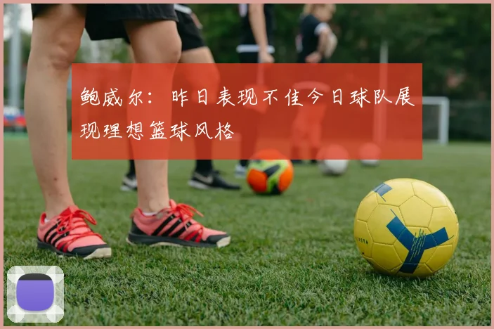 鲍威尔：昨日表现不佳今日球队展现理想篮球风格