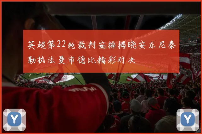英超第22轮裁判安排揭晓安东尼泰勒执法曼市德比精彩对决