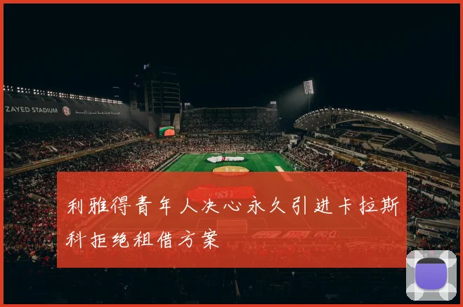 利雅得青年人决心永久引进卡拉斯科拒绝租借方案