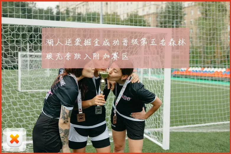 湖人逆袭掘金成功晋级第五名森林狼无奈跌入附加赛区