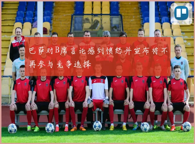 巴萨对B席言论感到愤怒并宣布将不再参与竞争选择