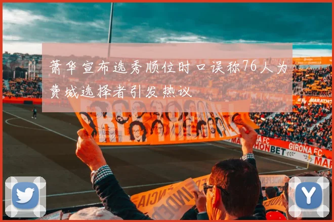 萧华宣布选秀顺位时口误称76人为费城选择者引发热议