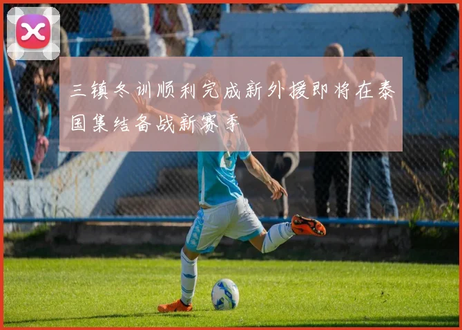 三镇冬训顺利完成新外援即将在泰国集结备战新赛季