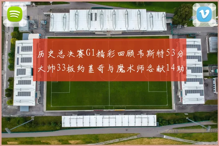 历史总决赛G1精彩回顾韦斯特53分大帅33板约基奇与魔术师各献14助攻