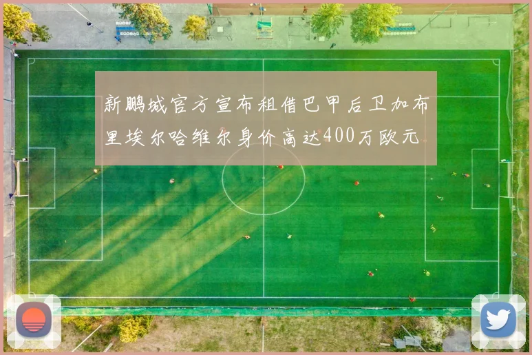 新鹏城官方宣布租借巴甲后卫加布里埃尔哈维尔身价高达400万欧元