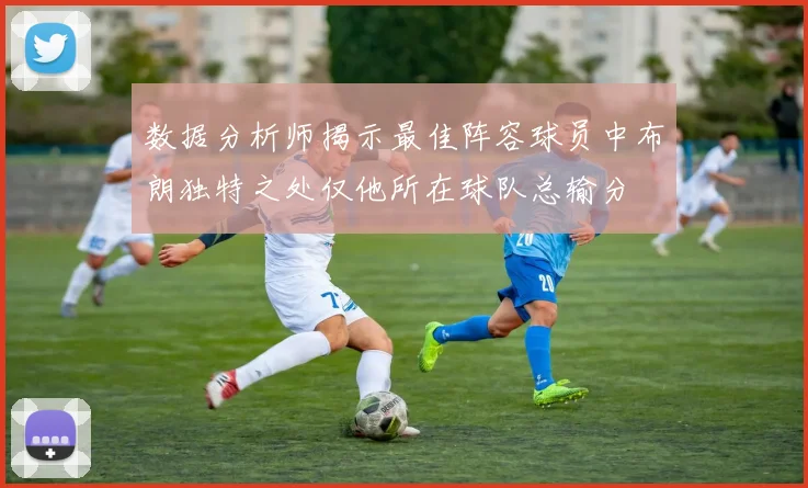 数据分析师揭示最佳阵容球员中布朗独特之处仅他所在球队总输分