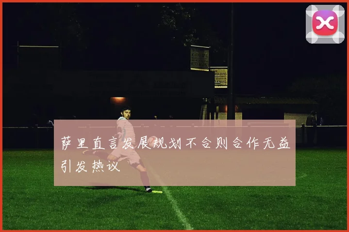 萨里直言发展规划不合则合作无益引发热议